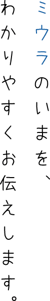 ミウラのいまを、わかりやすくお伝えします。