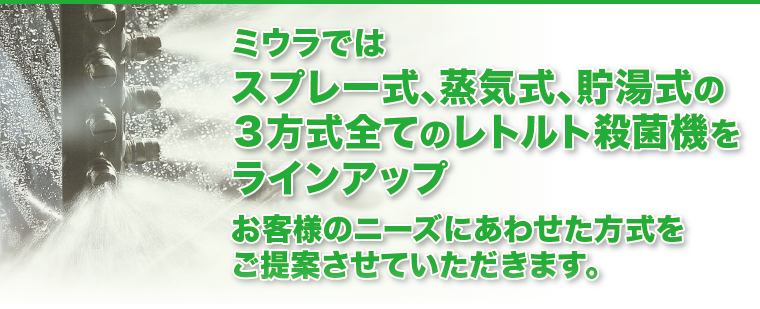 ミウラではスプレー式、蒸気式、貯湯式の3方式全てのレトルト殺菌機をラインアップ