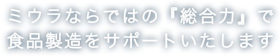 ミウラならではの『総合力』で食品製造をサポートいたします