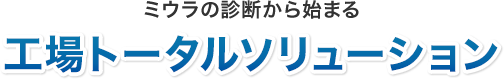 ミウラの診断から始まる工場トータルソリューション