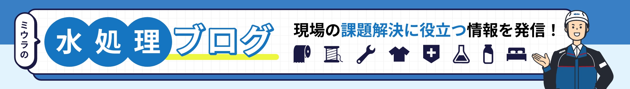 現場の課題解決に役立つ情報を発信！ミウラの水処理ブログ