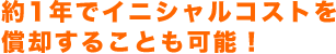 約1年でイニシャルコストを償却することも可能