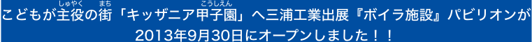 こどもが主役の街「キッザニア甲子園」へ三浦工業出展『ボイラ施設』パビリオンがオープンしました！！