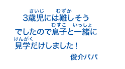 3歳児には難しそうでしたので息子と一緒に見学だけしました！俊介パパ