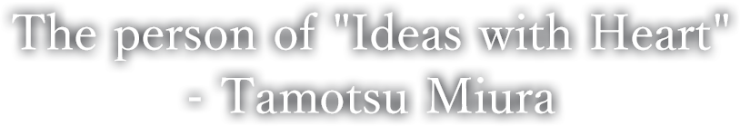 The person of 'Ideas with Heart'- Tamotsu Miura