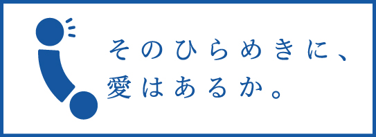 そのひらめきに、愛はあるか